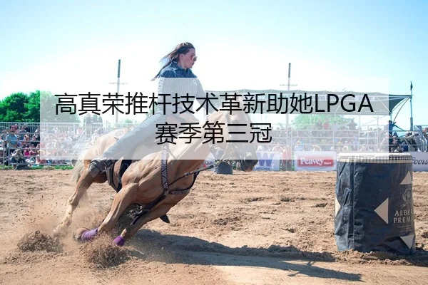 高真荣推杆技术革新助她LPGA赛季第三冠